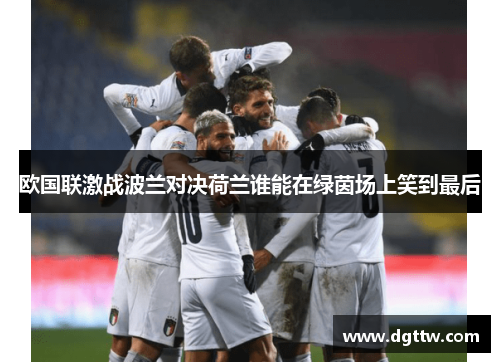 欧国联激战波兰对决荷兰谁能在绿茵场上笑到最后