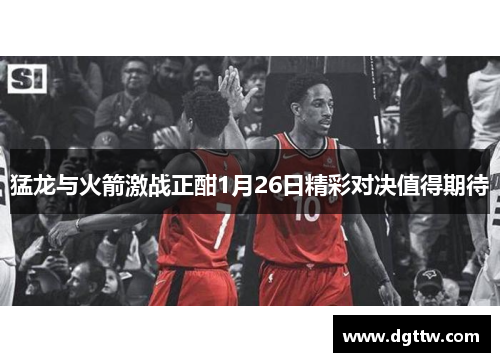 猛龙与火箭激战正酣1月26日精彩对决值得期待
